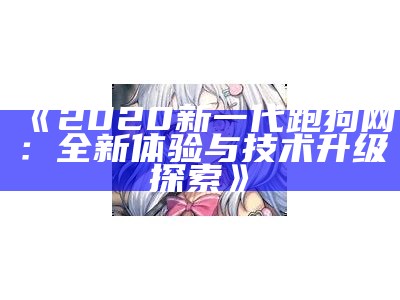 《2020新一代跑狗网：全新体验与技术升级探索》