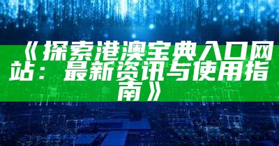 《探索港澳宝典入口网站：最新资讯与使用指南》