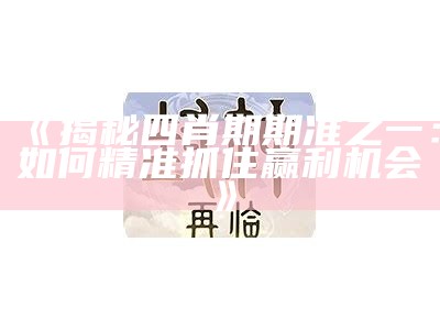 《揭秘四肖期期准之一：如何精准抓住赢利机会》