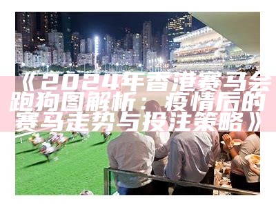 《2024年香港赛马会跑狗图解析：疫情后的赛马走势与投注策略》