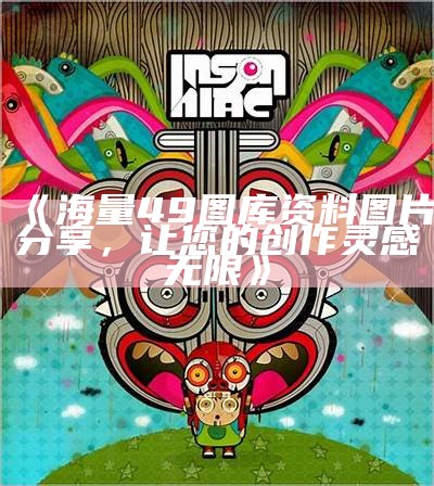 《海量49图库资料图片分享，让您的创作灵感无限》