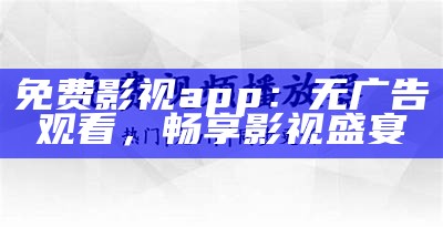 免费影视app：无广告观看，畅享影视盛宴