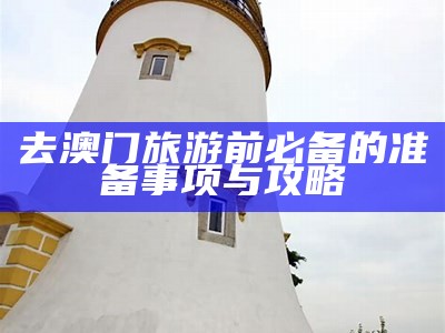 澳门旅游攻略：玩转澳门的必去景点与美食推荐