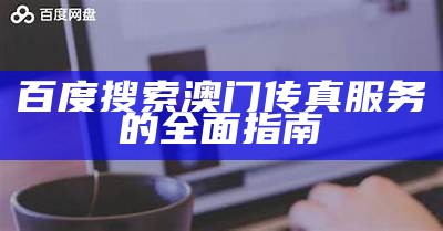 百度搜索澳门传真服务的全面指南