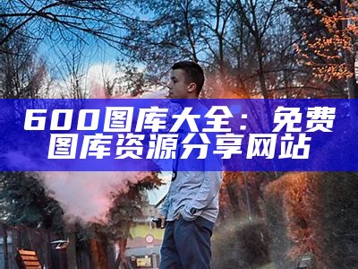 600图库大全：免费图库资源分享网站