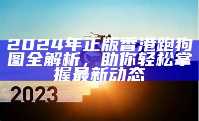 2024年正版香港跑狗图全解析，助你轻松掌握最新动态