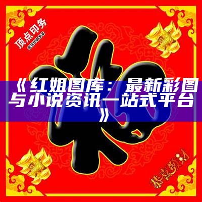 《红姐彩色图库：全面解析与使用指南》