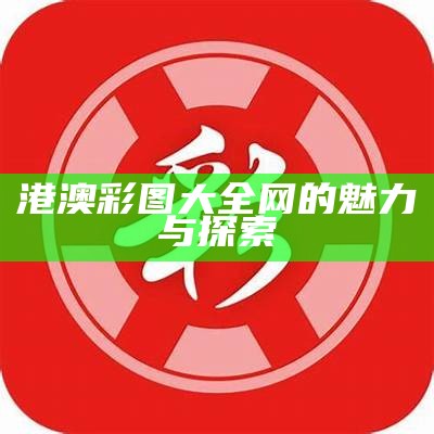 港澳彩图大全网的魅力与探索