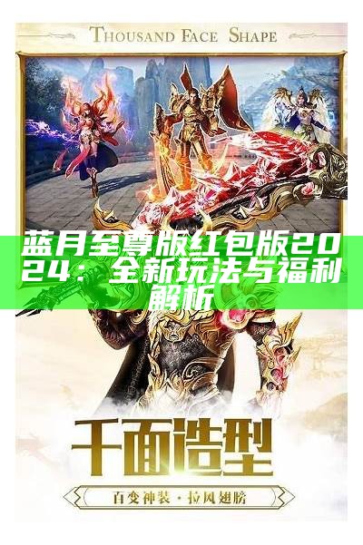 蓝月至尊版红包版2024：全新玩法与福利解析