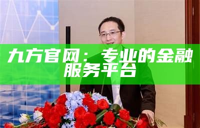 九方官网：专业的金融服务平台