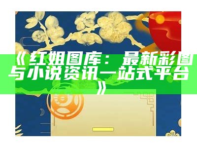 二四六红姐图库正版内容的深度解析与分享