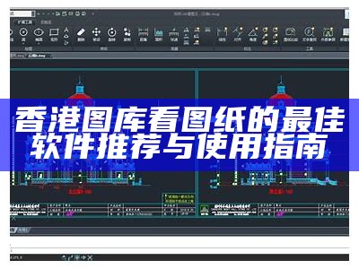 香港图库看图纸的最佳软件推荐与使用指南