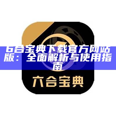 6合宝典下载官方网站版：全面解析与使用指南