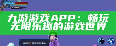 九游游戏APP：畅玩无限乐趣的游戏世界