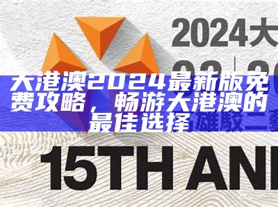 大港澳2024最新版免费攻略，畅游大港澳的最佳选择