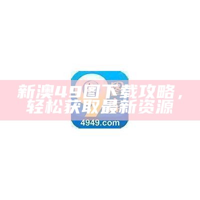 新澳49图下载攻略，轻松获取最新资源