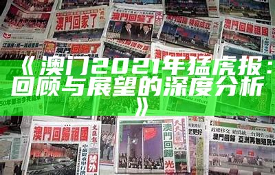 《澳门2021年猛虎报：回顾与展望的深度分析》