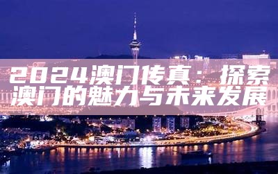 2024澳门传真：探索澳门的魅力与未来发展