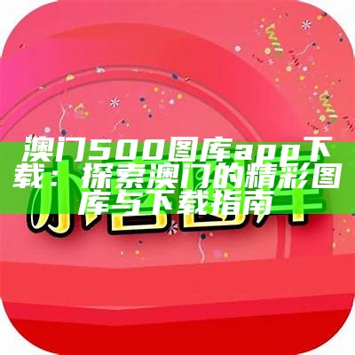 澳门500图库app下载：探索澳门的精彩图库与下载指南