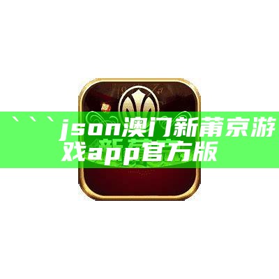 json
澳门新莆京游戏app官方版