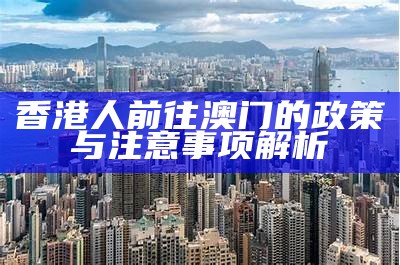 香港人前往澳门的政策与注意事项解析