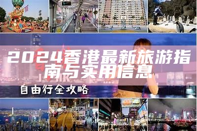 2024香港最新旅游指南与实用信息