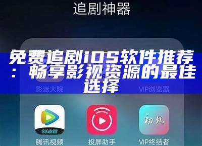 免费追剧iOS软件推荐：畅享影视资源的最佳选择