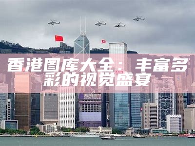 香港图库大全：丰富多彩的视觉盛宴