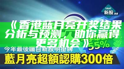 《香港蓝月亮开奖结果分析与预测，助你赢得更多机会》