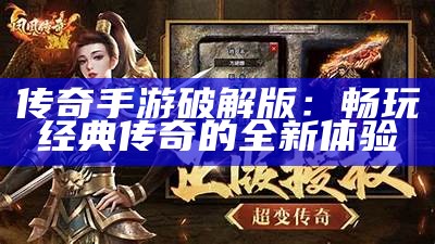 传奇手游破解版：畅玩经典传奇的全新体验