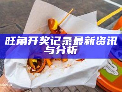 旺角开奖记录最新资讯与分析