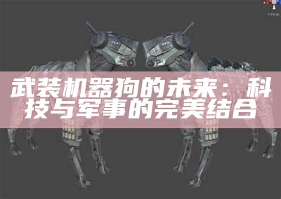 武装机器狗的未来：科技与军事的完美结合