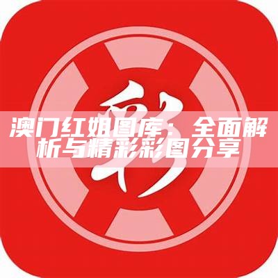 澳门红姐图库：全面解析与精彩彩图分享