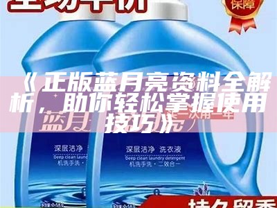 《正版蓝月亮资料全解析，助你轻松掌握使用技巧》