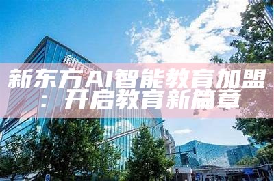 新东方AI智能教育加盟：开启教育新篇章