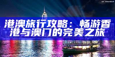 港澳旅行攻略：畅游香港与澳门的完美之旅