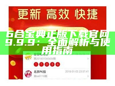 6合宝典正版下载官网9.9.9：全面解析与使用指南