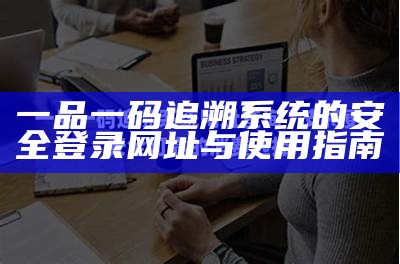 一品一码追溯系统的安全登录网址与使用指南