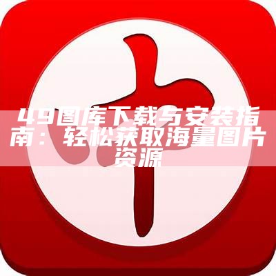 49图库下载与安装指南：轻松获取海量图片资源