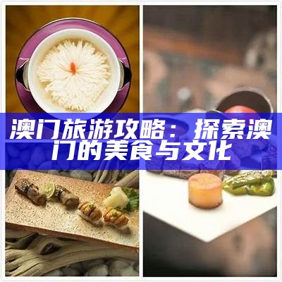 澳门旅游攻略：探索澳门的美食与文化