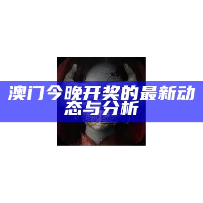 澳门今晚开奖的最新动态与分析