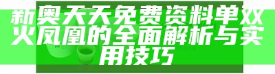 新奥天天免费资料单双火凤凰的全面解析与实用技巧