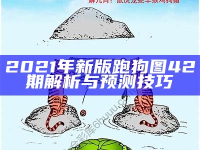 《2021年最新跑狗图第四期解析与解读》