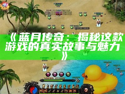 蓝月至尊传奇返利版：畅享游戏乐趣与丰厚回报