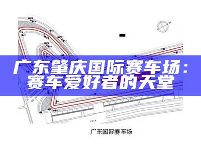 广东肇庆国际赛车场：赛车爱好者的天堂