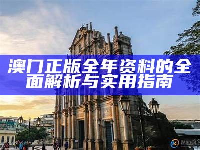 澳门正版全年资料的全面解析与实用指南