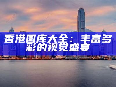 香港图库大全：丰富多彩的视觉盛宴