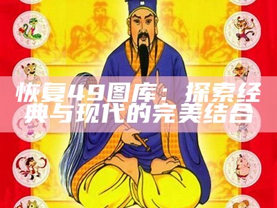 恢复49图库：探索经典与现代的完美结合