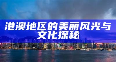 港澳地区的美丽风光与文化探秘