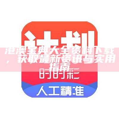 港澳宝典大全资料下载，获取最新资讯与实用指南